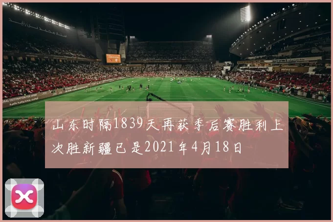 山东时隔1839天再获季后赛胜利上次胜新疆已是2021年4月18日