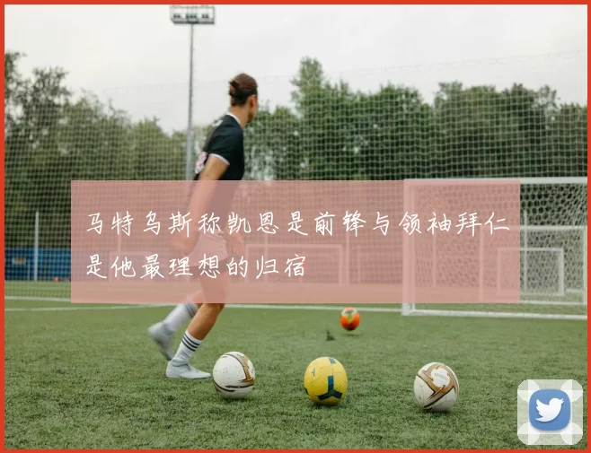 马特乌斯称凯恩是前锋与领袖拜仁是他最理想的归宿