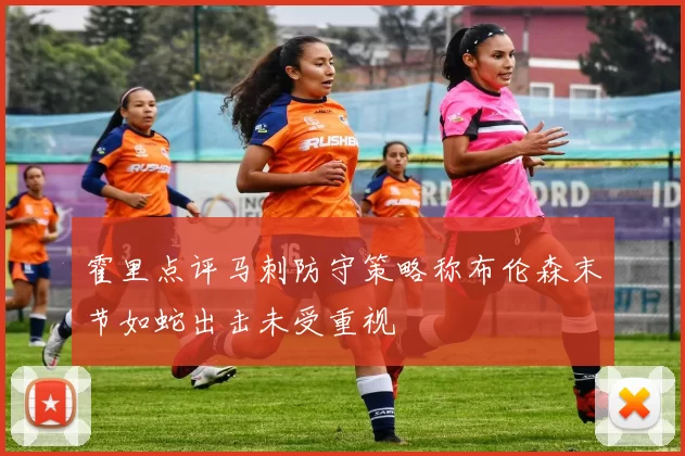 霍里点评马刺防守策略称布伦森末节如蛇出击未受重视