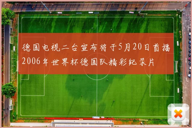 德国电视二台宣布将于5月20日首播2006年世界杯德国队精彩纪录片