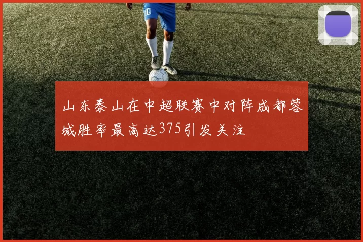 山东泰山在中超联赛中对阵成都蓉城胜率最高达375引发关注
