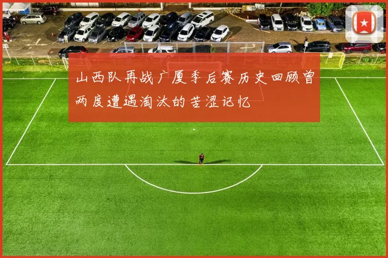 山西队再战广厦季后赛历史回顾曾两度遭遇淘汰的苦涩记忆