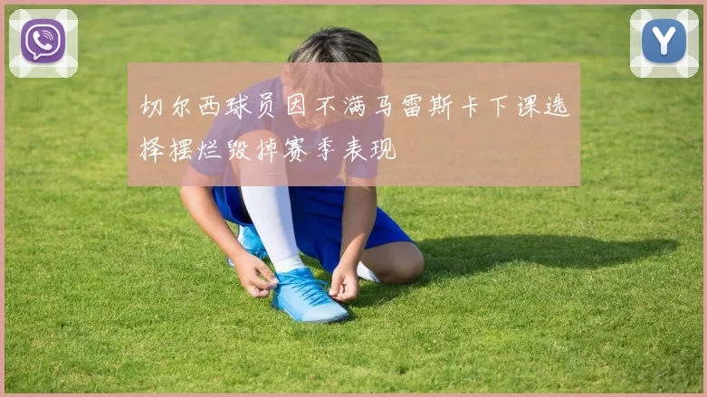 切尔西球员因不满马雷斯卡下课选择摆烂毁掉赛季表现